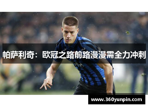 帕萨利奇：欧冠之路前路漫漫需全力冲刺